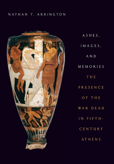 ASHES, IMAGES, AND MEMORIES : THE PRESENCES OF THE WAR DEAD IN FIFTH-CENTURY ATHENS