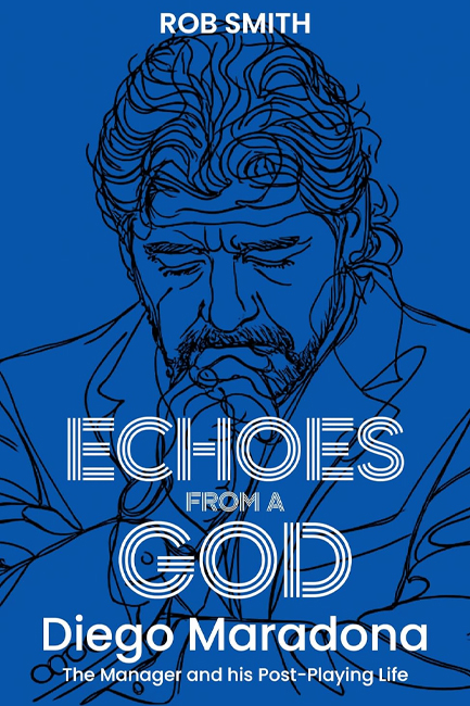 ECHOES FROM A GOD : DIEGO MARADONA, THE MANAGER AND HIS POST PLAYING LIFE