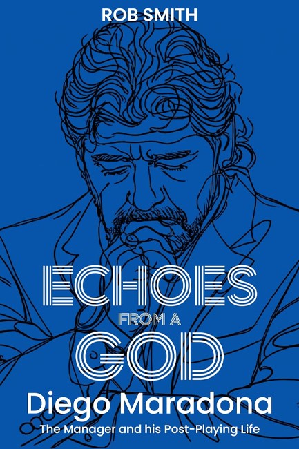 ECHOES FROM A GOD : DIEGO MARADONA, THE MANAGER AND HIS POST PLAYING LIFE
