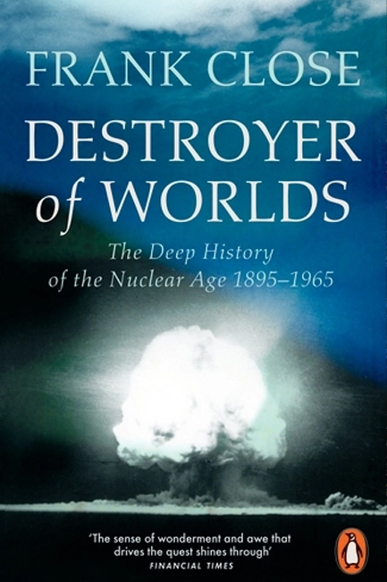 DESTROYER OF WORLDS : THE DEEP HISTORY OF THE NUCLEAR AGE: 1895-1965