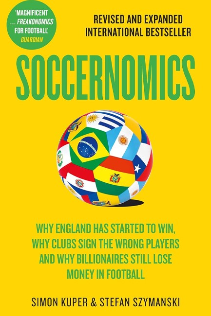 SOCCERNOMICS : WHY ENGLAND HAS STARTED TO WIN, WHY CLUBS SIGN THE WRONG PLAYERS AND WHY BILLIONAIRES
