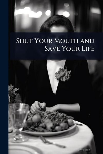 SHUT YOUR MOUTH AND SAVE YOUR LIFE