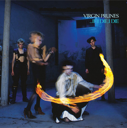 VIRGIN PRUNES - IF I DIE, I DIE (40TH ANNIVERSARY)